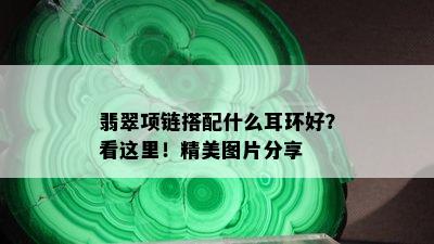 翡翠项链搭配什么耳环好？看这里！精美图片分享