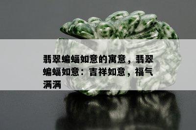 翡翠蝙蝠如意的寓意，翡翠蝙蝠如意：吉祥如意，福气满满