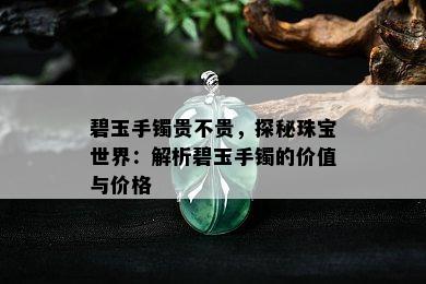 碧玉手镯贵不贵，探秘珠宝世界：解析碧玉手镯的价值与价格