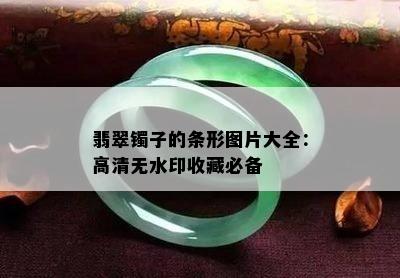 翡翠镯子的条形图片大全：高清无水印收藏必备