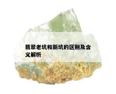 翡翠老坑和新坑的区别及含义解析