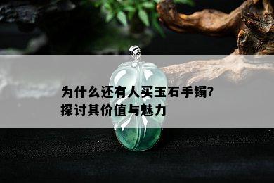 为什么还有人买玉石手镯？探讨其价值与魅力