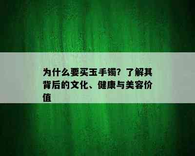 为什么要买玉手镯？了解其背后的文化、健康与美容价值