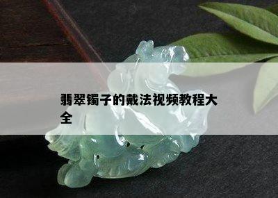 翡翠镯子的戴法视频教程大全