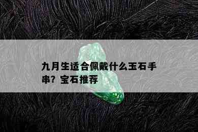 九月生适合佩戴什么玉石手串？宝石推荐