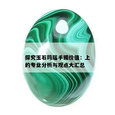 探究玉石玛瑙手镯价值：上的专业分析与观点大汇总