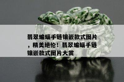 翡翠蝙蝠手链镶嵌款式图片，精美绝伦！翡翠蝙蝠手链镶嵌款式图片大赏