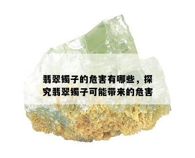 翡翠镯子的危害有哪些，探究翡翠镯子可能带来的危害