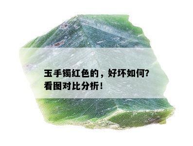 玉手镯红色的，好坏如何？看图对比分析！