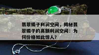 翡翠镯子利润空间，揭秘翡翠镯子的高额利润空间：为何价格如此惊人？