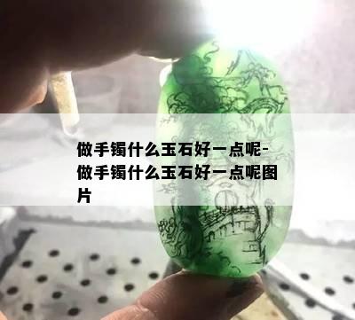 做手镯什么玉石好一点呢-做手镯什么玉石好一点呢图片