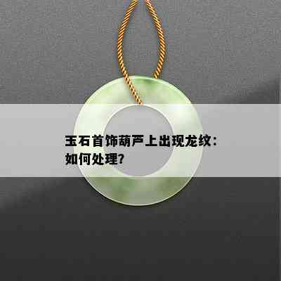 玉石首饰葫芦上出现龙纹：如何处理？