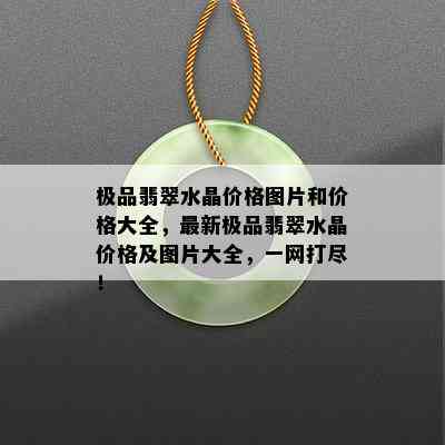 极品翡翠水晶价格图片和价格大全，最新极品翡翠水晶价格及图片大全，一网打尽！