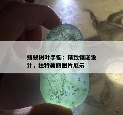 翡翠树叶手镯：精致镶嵌设计，独特美丽图片展示