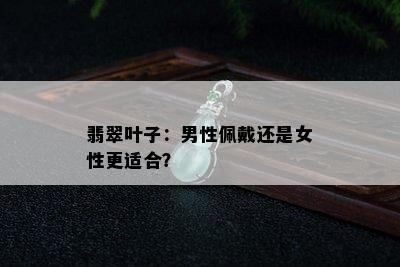 翡翠叶子：男性佩戴还是女性更适合？