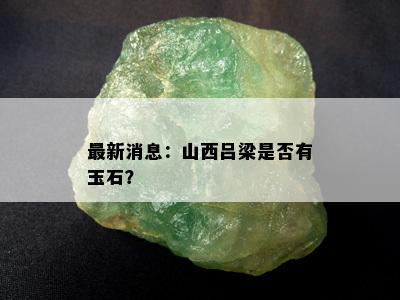 最新消息：山西吕梁是否有玉石？