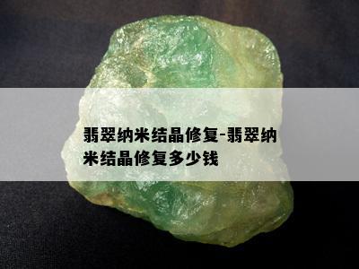 翡翠纳米结晶修复-翡翠纳米结晶修复多少钱