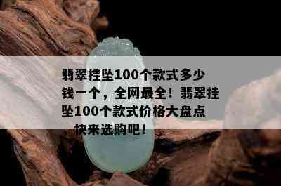 翡翠挂坠100个款式多少钱一个，全网最全！翡翠挂坠100个款式价格大盘点，快来选购吧！