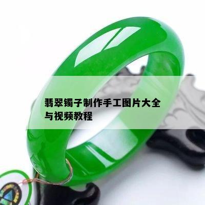 翡翠镯子制作手工图片大全与视频教程