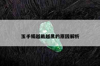 玉手镯越戴越黑的原因解析