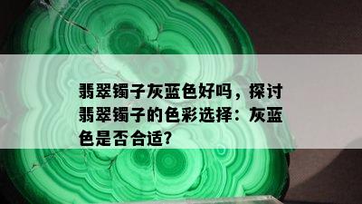 翡翠镯子灰蓝色好吗，探讨翡翠镯子的色彩选择：灰蓝色是否合适？