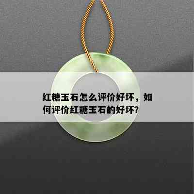 红糖玉石怎么评价好坏，如何评价红糖玉石的好坏？