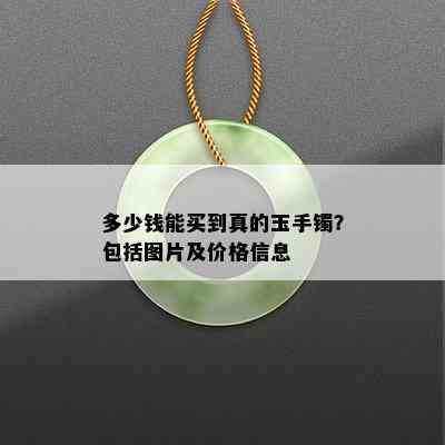 多少钱能买到真的玉手镯？包括图片及价格信息