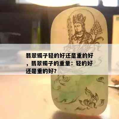 翡翠镯子轻的好还是重的好，翡翠镯子的重量：轻的好还是重的好？