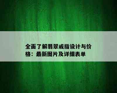 全面了解翡翠戒指设计与价格：最新图片及详细表单