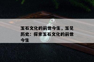 玉石文化的前世今生，玉见历史：探索玉石文化的前世今生