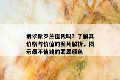 翡翠紫罗兰值钱吗？了解其价格与价值的图片解析，揭示最不值钱的翡翠颜色