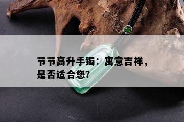 节节高升手镯：寓意吉祥，是否适合您？