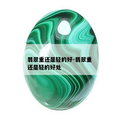 翡翠重还是轻的好-翡翠重还是轻的好处