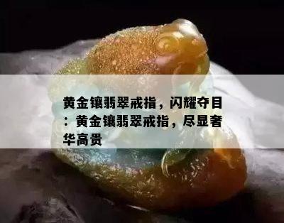 黄金镶翡翠戒指，闪耀夺目：黄金镶翡翠戒指，尽显奢华高贵