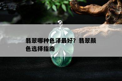 翡翠哪种色泽更好？翡翠颜色选择指南