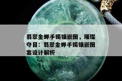 翡翠金蝉手镯镶嵌图，璀璨夺目：翡翠金蝉手镯镶嵌图案设计解析