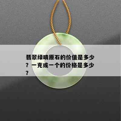 翡翠绿晴原石的价值是多少？一克或一个的价格是多少？