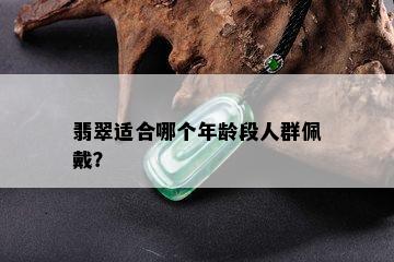 翡翠适合哪个年龄段人群佩戴？