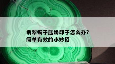 翡翠镯子压出印子怎么办？简单有效的小妙招