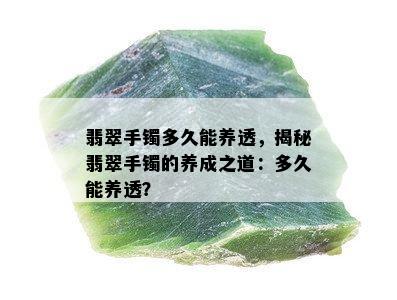 翡翠手镯多久能养透，揭秘翡翠手镯的养成之道：多久能养透？