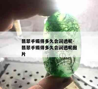 翡翠手镯得多久会润透呢-翡翠手镯得多久会润透呢图片