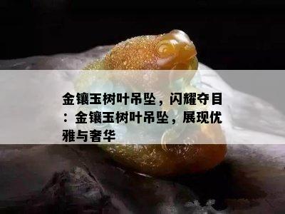 金镶玉树叶吊坠，闪耀夺目：金镶玉树叶吊坠，展现优雅与奢华