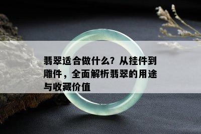 翡翠适合做什么？从挂件到雕件，全面解析翡翠的用途与收藏价值