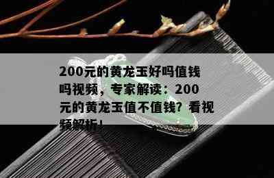 200元的黄龙玉好吗值钱吗视频，专家解读：200元的黄龙玉值不值钱？看视频解析！