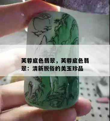 芙蓉底色翡翠，芙蓉底色翡翠：清新脱俗的美玉珍品