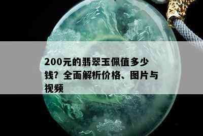 200元的翡翠玉佩值多少钱？全面解析价格、图片与视频