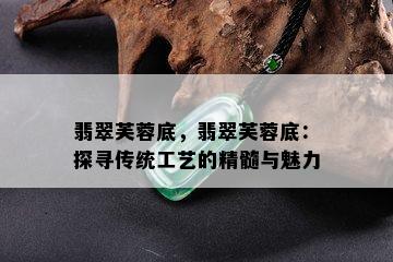 翡翠芙蓉底，翡翠芙蓉底：探寻传统工艺的精髓与魅力