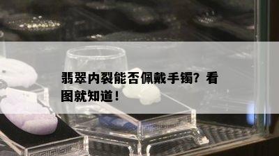 翡翠内裂能否佩戴手镯？看图就知道！