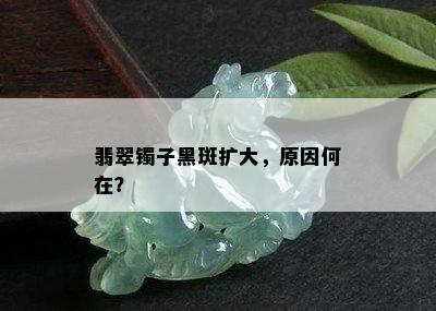 翡翠镯子黑斑扩大，原因何在？