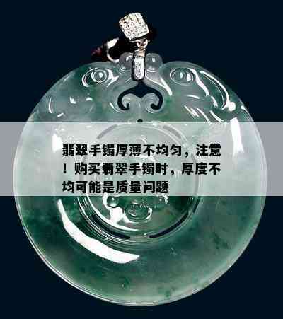 翡翠手镯厚薄不均匀，注意！购买翡翠手镯时，厚度不均可能是质量问题